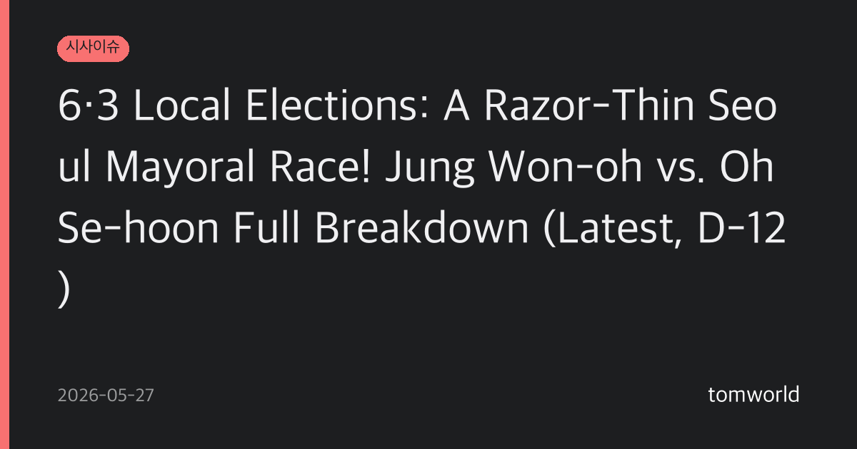 6·3 Local Elections: A Razor-Thin Seoul Mayoral Race! Jung Won-oh vs. Oh Se-hoon Full Breakdown (Latest, D-12)