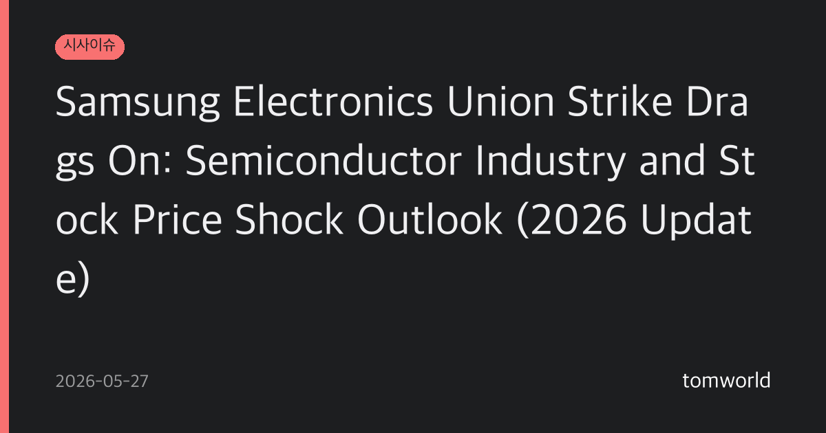 Samsung Electronics Union Strike Drags On: Semiconductor Industry and Stock Price Shock Outlook (2026 Update)