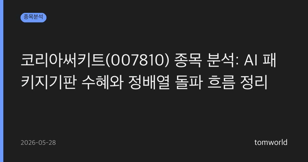 코리아써키트(007810) 종목 분석: AI 패키지기판 수혜와 정배열 돌파 흐름 정리