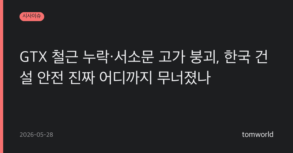 GTX 철근 누락·서소문 고가 붕괴, 한국 건설 안전 진짜 어디까지 무너졌나