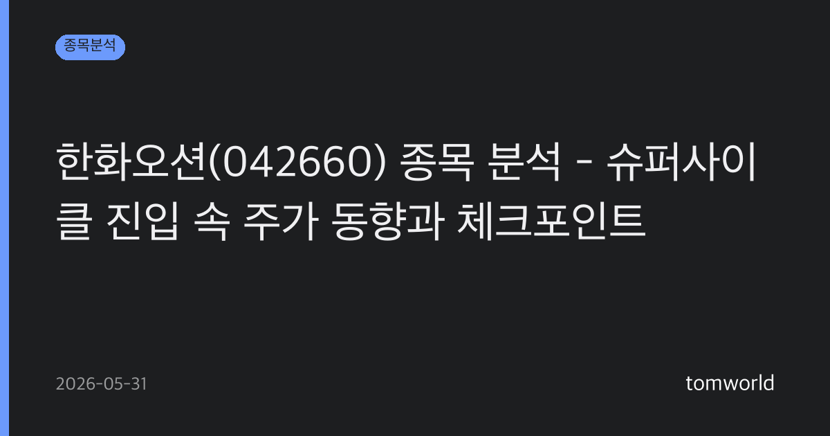 한화오션(042660) 종목 분석 - 슈퍼사이클 진입 속 주가 동향과 체크포인트